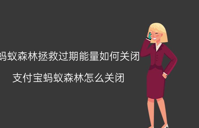 蚂蚁森林拯救过期能量如何关闭 支付宝蚂蚁森林怎么关闭？